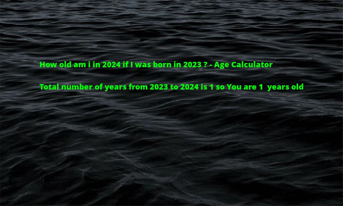 How old am i in 2024 if I was born in 2023 ? Age Calculator